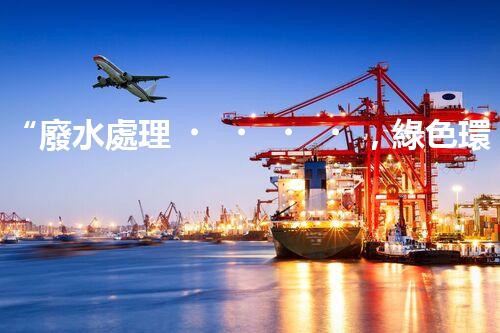 “廢水處理，綠色環(huán)保新篇章”